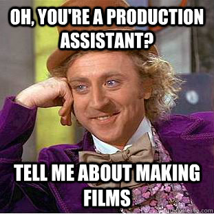 Oh, You're a production assistant? Tell me about making films  Condescending Wonka