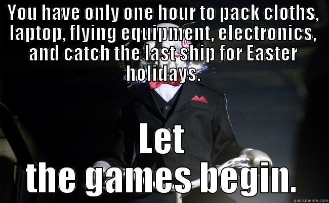 YOU HAVE ONLY ONE HOUR TO PACK CLOTHS, LAPTOP, FLYING EQUIPMENT, ELECTRONICS, AND CATCH THE LAST SHIP FOR EASTER HOLIDAYS. LET THE GAMES BEGIN. Misc