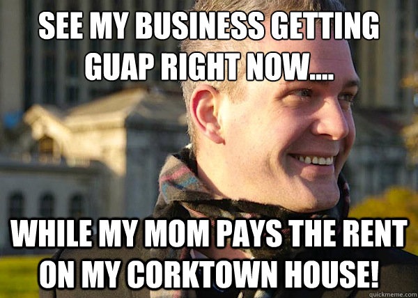 see my business getting guap right now.... while my mom pays the rent on my corktown house!  White Entrepreneurial Guy