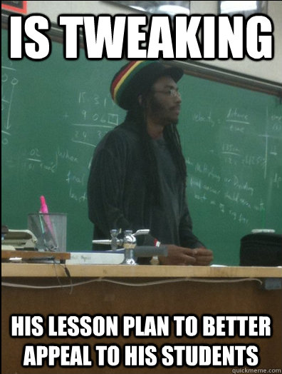 is tweaking  His lesson plan to better appeal to his students  - is tweaking  His lesson plan to better appeal to his students   Rasta Science Teacher