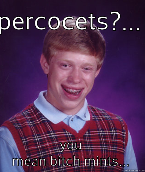 PERCOCETS?... YOU MEAN BITCH MINTS... Bad Luck Brian
