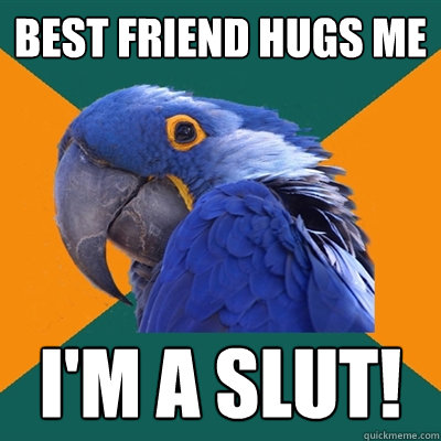Best friend hugs me I'm a slut!  Paranoid Parrot