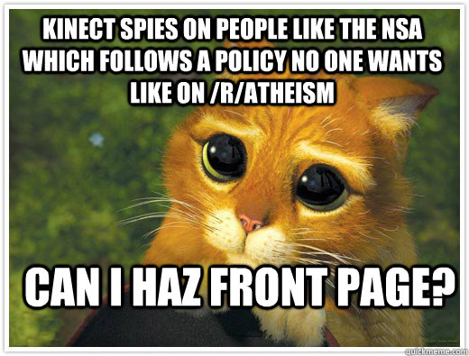 Kinect spies on people like the nsa which follows a policy no one wants like on /r/atheism  can i haz front page? - Kinect spies on people like the nsa which follows a policy no one wants like on /r/atheism  can i haz front page?  Shrek Cat