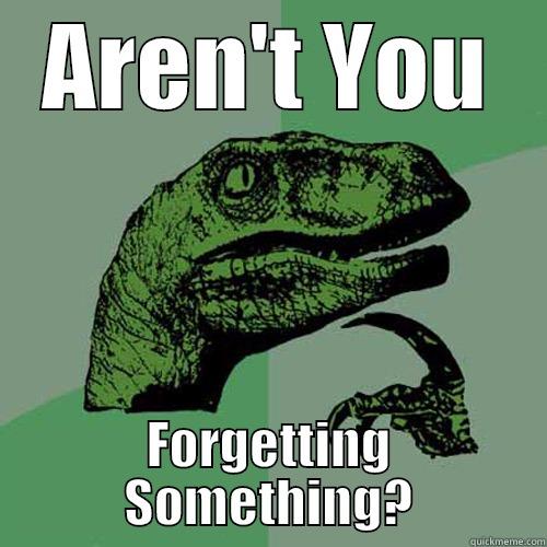 AREN'T YOU FORGETTING SOMETHING? Philosoraptor