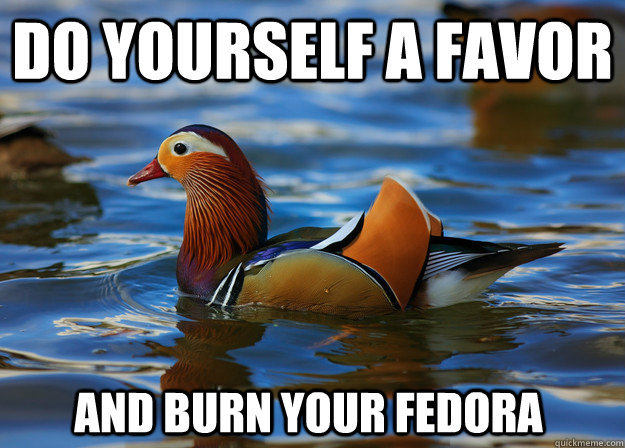 Do yourself a favor and burn your fedora - Do yourself a favor and burn your fedora  Fashion Advice Mallard