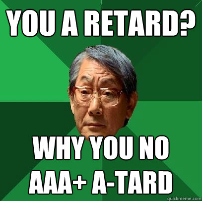 You A RETARD? Why YOU NO AAA+ A-TARD  High Expectations Asian Father