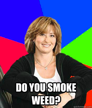  Do you smoke weed?  Sheltering Suburban Mom