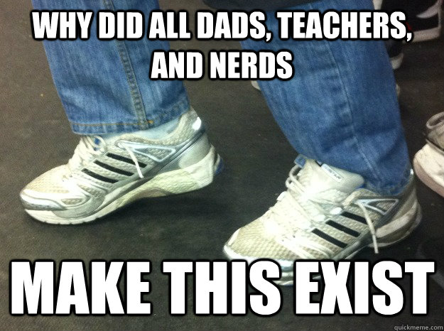 why did all dads, teachers, and nerds make this exist  running shoes and jeans