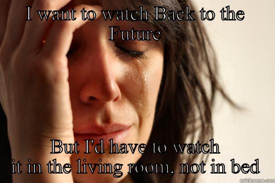 I WANT TO WATCH BACK TO THE FUTURE BUT I'D HAVE TO WATCH IT IN THE LIVING ROOM, NOT IN BED First World Problems