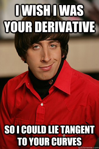 I wish i was your derivative so i could lie tangent to your curves - I wish i was your derivative so i could lie tangent to your curves  Howard Wolowitz