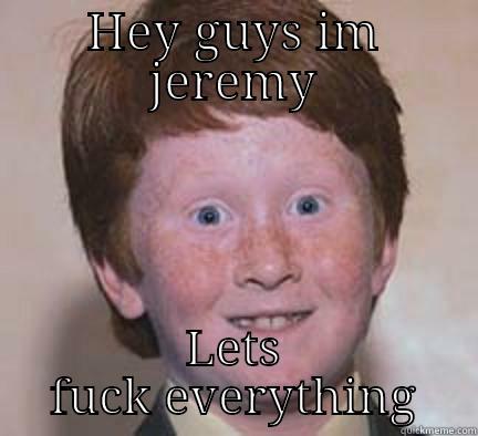HEY GUYS IM JEREMY LETS FUCK EVERYTHING Over Confident Ginger
