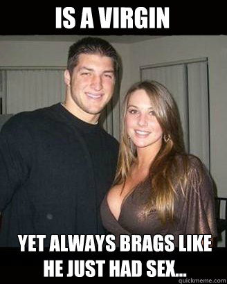 Is a virgin Yet always brags like he just had sex...  Virgin-My-Ass Tebow