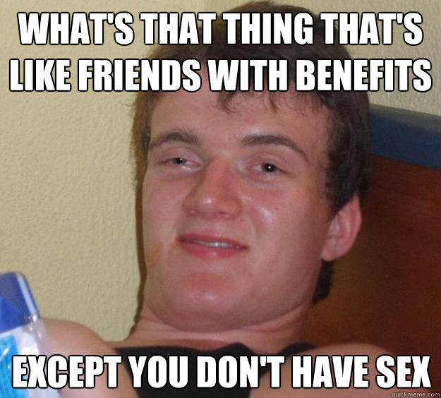what's that thing that's like friends with benefits except you don't have sex  10 Guy
