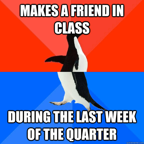 makes a friend in class during the last week of the quarter  Awesome Awkward Penguin