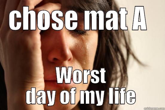 CHOSE MAT A  WORST DAY OF MY LIFE First World Problems
