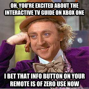 Oh, you're excited about the interactive TV guide on XBOX One I bet that info button on your remote is of zero use now  Condescending Wonka