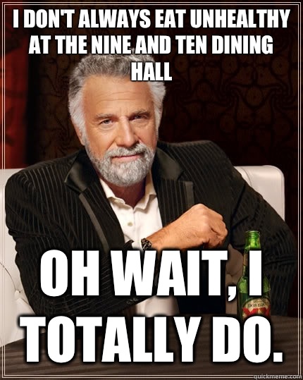 I don't always eat unhealthy at the nine and ten dining hall Oh wait, I totally do. - I don't always eat unhealthy at the nine and ten dining hall Oh wait, I totally do.  The Most Interesting Man In The World