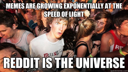 memes are growing exponentially at the speed of light reddit is the universe  Sudden Clarity Clarence