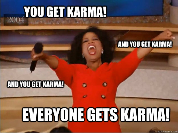 You get karma! everyone gets karma! and you get karma! and you get karma!  oprah you get a car