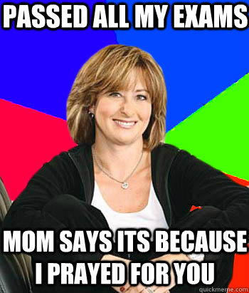 passed all my exams mom says its because i prayed for you  Sheltering Suburban Mom