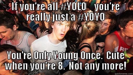 IF YOU'RE ALL #YOLO    YOU'RE REALLY JUST A #YOYO YOU'RE ONLY YOUNG ONCE.  CUTE WHEN YOU'RE 8.  NOT ANY MORE! Sudden Clarity Clarence