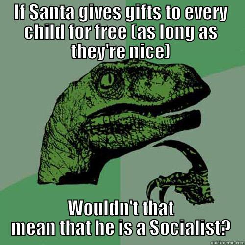 IF SANTA GIVES GIFTS TO EVERY CHILD FOR FREE (AS LONG AS THEY'RE NICE) WOULDN'T THAT MEAN THAT HE IS A SOCIALIST? Philosoraptor