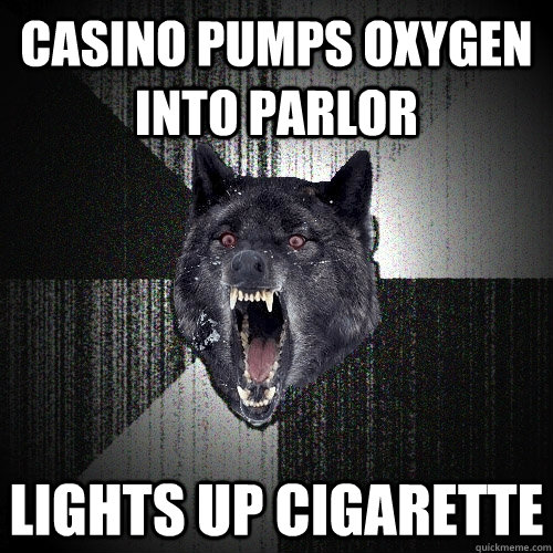 CASINO PUMPS OXYGEN INTO PARLOR lights up cigarette  Insanity Wolf