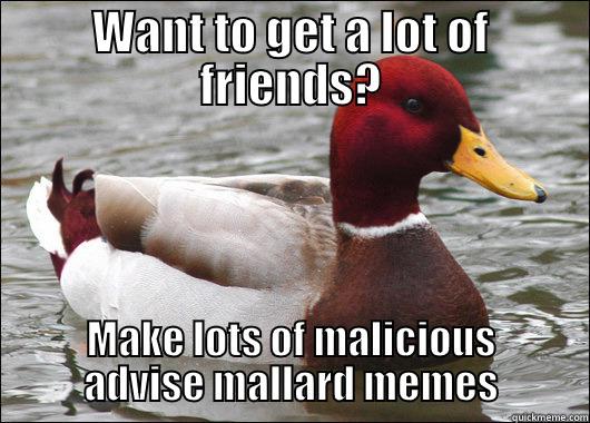 WANT TO GET A LOT OF FRIENDS? MAKE LOTS OF MALICIOUS ADVISE MALLARD MEMES Malicious Advice Mallard