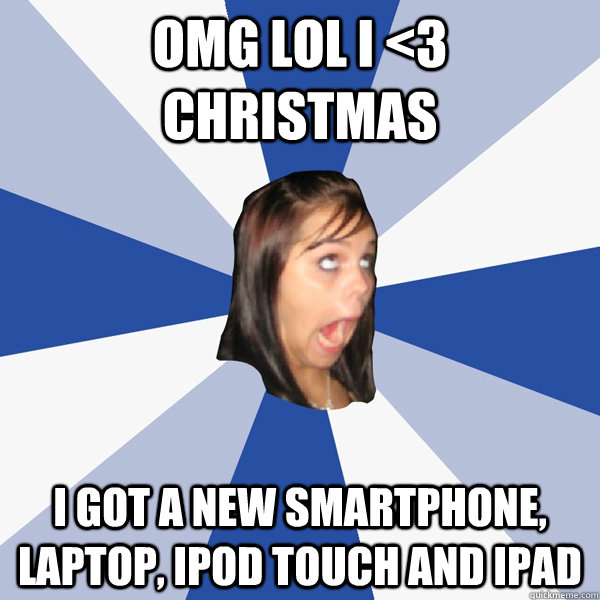 OMG LOL I <3 CHRISTMAS I GOT A NEW SMARTPHONE, LAPTOP, IPOD TOUCH AND ipad  Annoying Facebook Girl