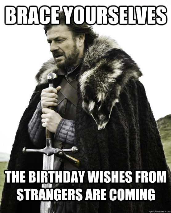 Brace yourselves the birthday wishes from strangers are coming  