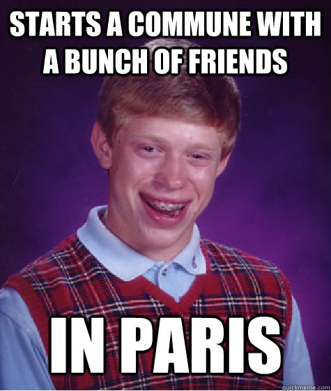 Starts a commune with a bunch of friends in paris - Starts a commune with a bunch of friends in paris  Bad Luck Brian