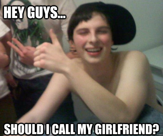 Hey guys... should i call my girlfriend?  