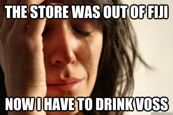 the store was out of fiji now i have to drink voss  First World Problems