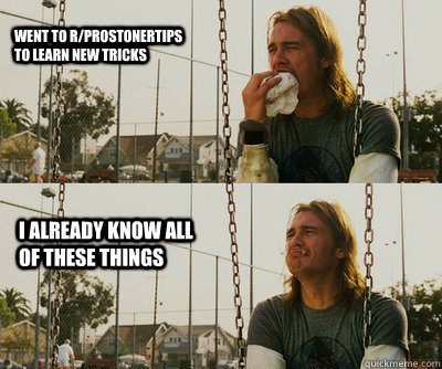 Went to R/ProStonerTips to learn new tricks I already know all of these things   First World Stoner Problems
