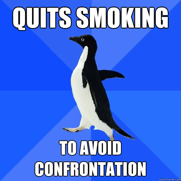quits smoking to avoid confrontation  Socially Awkward Penguin