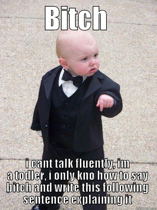 BITCH I CANT TALK FLUENTLY, IM A TODLER, I ONLY KNO HOW TO SAY BITCH AND WRITE THIS FOLLOWING SENTENCE EXPLAINING IT Baby Godfather