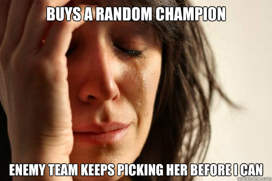 buys a random champion enemy team keeps picking her before i can  First World Problems