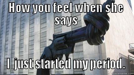 HOW YOU FEEL WHEN SHE SAYS I  JUST STARTED MY PERIOD. Misc