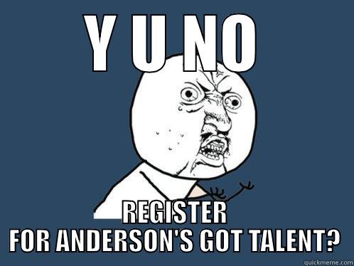 Y U NO REGISTER FOR ANDERSON'S GOT TALENT? Y U No