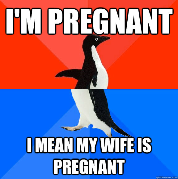 I'm pregnant I mean my wife is pregnant  Socially Awesome Awkward Penguin