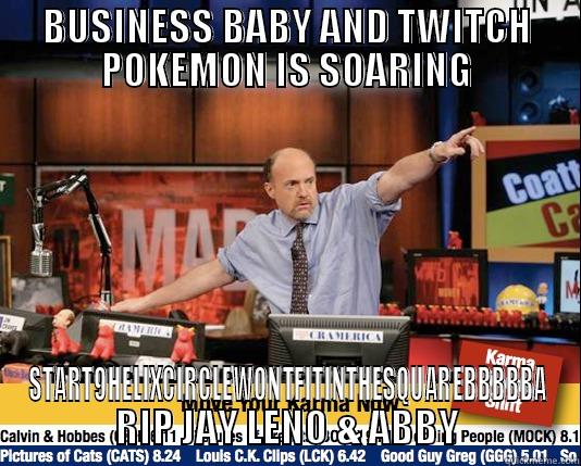 BUSINESS BABY AND TWITCH POKEMON IS SOARING START9HELIXCIRCLEWONTFITINTHESQUAREBBBBBA RIP JAY LENO & ABBY Mad Karma with Jim Cramer