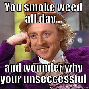 YOU SMOKE WEED ALL DAY... AND WOUNDER WHY YOUR UNSECCESSFUL Condescending Wonka