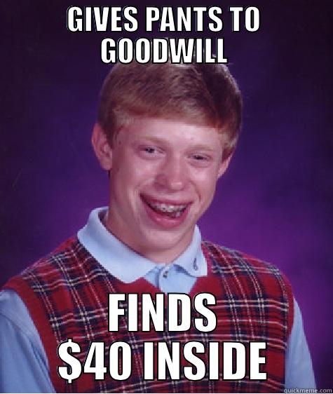 GIVES PANTS TO GOODWILL FINDS $40 INSIDE Bad Luck Brian