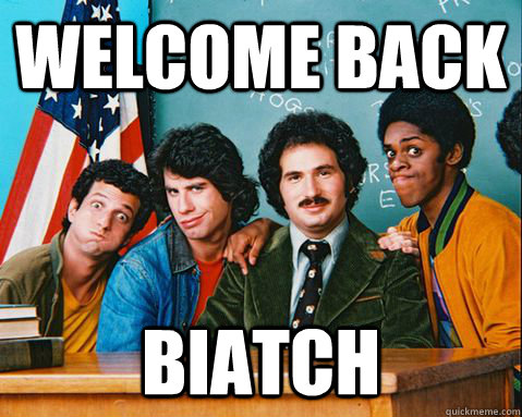 Welcome Back biatch  