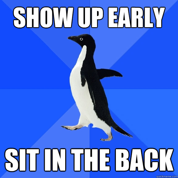 show up early sit in the back  Socially Awkward Penguin