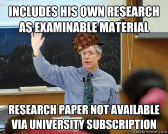 Includes his own research as examinable material Research paper not available via university subscription  Scumbag Professor