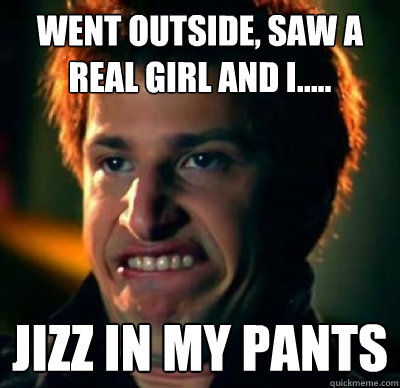 Went outside, saw a real girl and I..... Jizz in my pants  