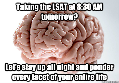 Taking the LSAT at 8:30 AM tomorrow? Let's stay up all night and ponder every facet of your entire life   Scumbag Brain