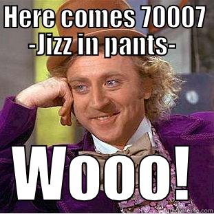 HERE COMES 70007 -JIZZ IN PANTS-  WOOO! Condescending Wonka