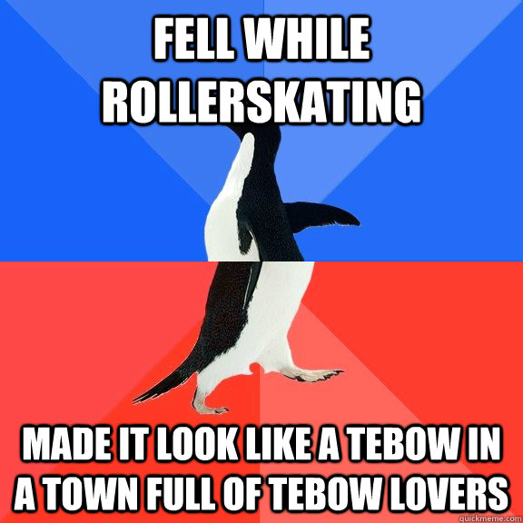 Fell while rollerskating Made it look like a tebow in a town full of tebow lovers  Socially Awkward Awesome Penguin